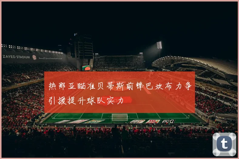 热那亚瞄准贝蒂斯前锋巴坎布力争引援提升球队实力