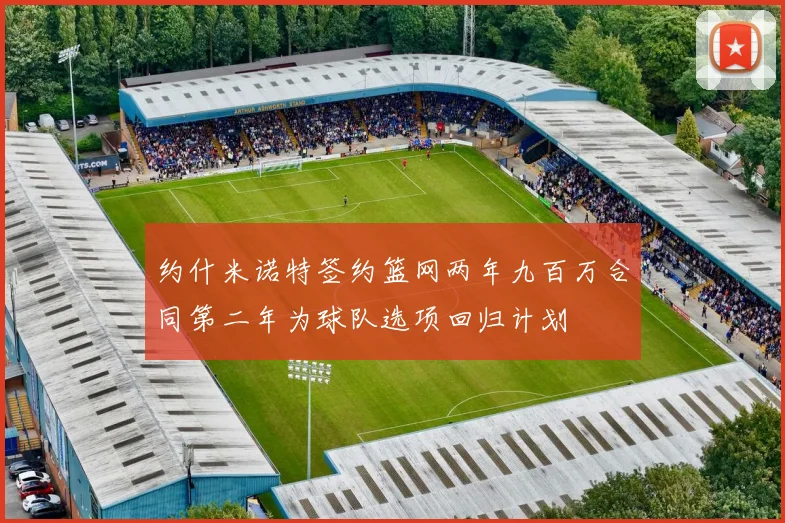 约什米诺特签约篮网两年九百万合同第二年为球队选项回归计划