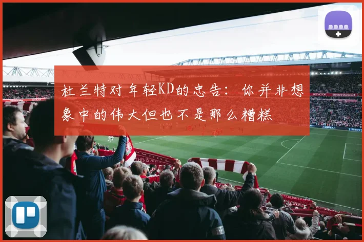 杜兰特对年轻KD的忠告：你并非想象中的伟大但也不是那么糟糕