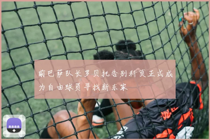 前巴萨队长罗贝托告别科莫正式成为自由球员寻找新东家