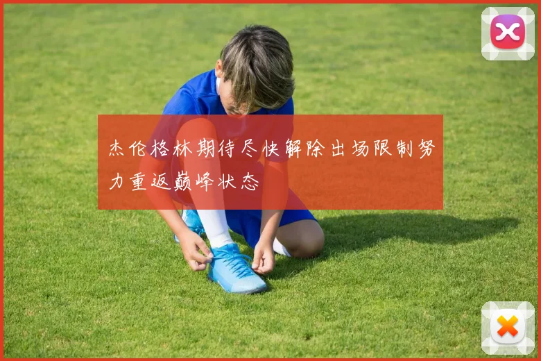 杰伦格林期待尽快解除出场限制努力重返巅峰状态