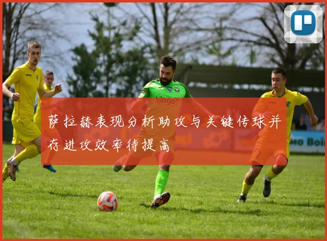萨拉赫表现分析助攻与关键传球并存进攻效率待提高