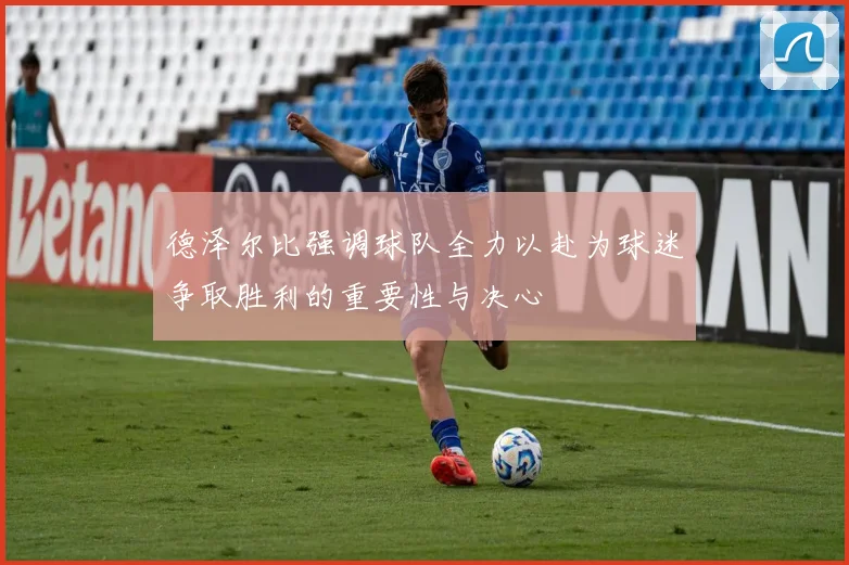 德泽尔比强调球队全力以赴为球迷争取胜利的重要性与决心