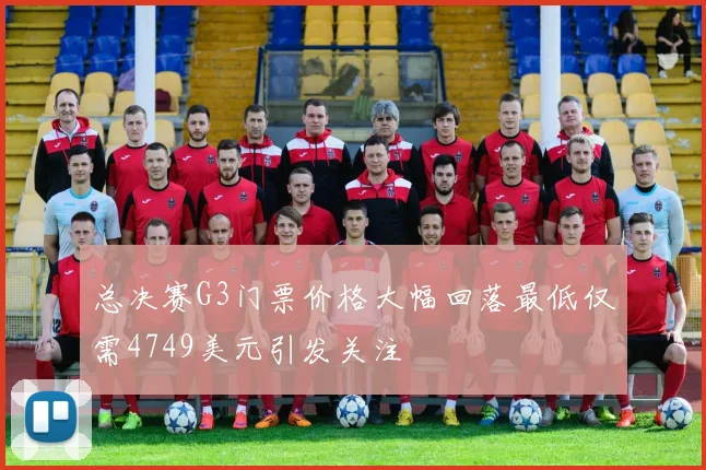 总决赛G3门票价格大幅回落最低仅需4749美元引发关注