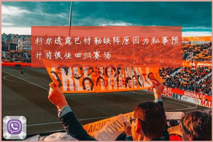 科尔透露巴特勒缺阵原因为私事预计将很快回归赛场