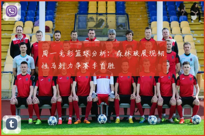 周一竞彩篮球分析：森林狼展现韧性马刺力争赛季首胜