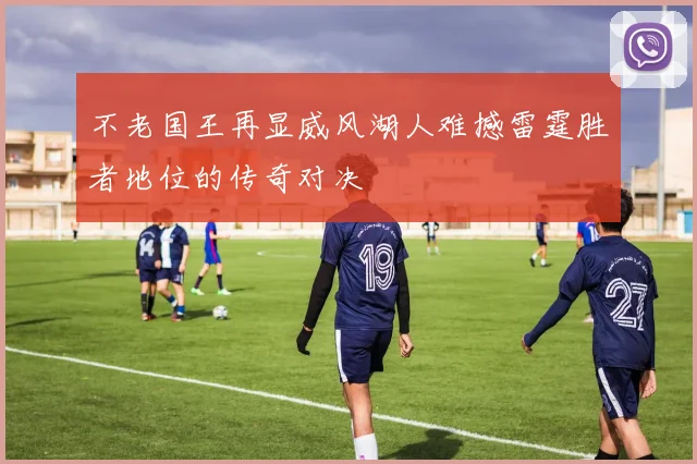 不老国王再显威风湖人难撼雷霆胜者地位的传奇对决