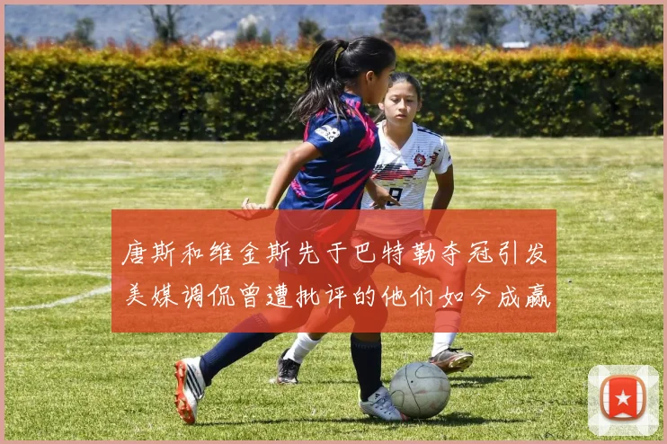 唐斯和维金斯先于巴特勒夺冠引发美媒调侃曾遭批评的他们如今成赢家