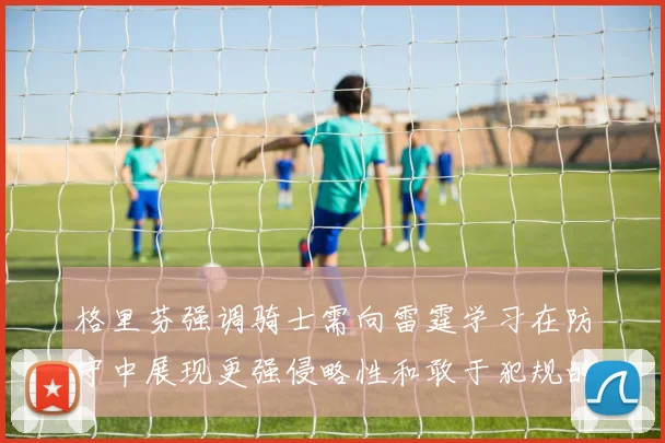 格里芬强调骑士需向雷霆学习在防守中展现更强侵略性和敢于犯规的态度